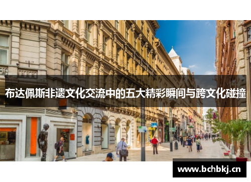 布达佩斯非遗文化交流中的五大精彩瞬间与跨文化碰撞 布达佩斯非遗文化交流中的五大精彩瞬间与跨文化碰撞